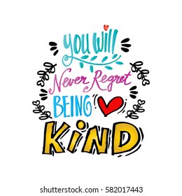 You will never regret being kind. Quote. 
