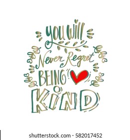 You will never regret being kind. Quote. 
