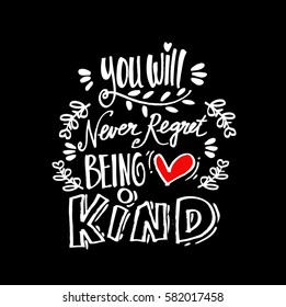 You will never regret being kind. Quote. 
