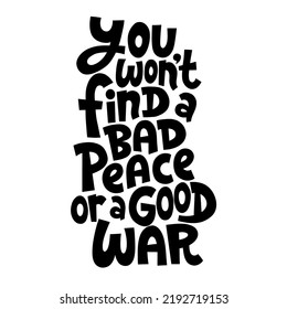 You will not find a bad peace or a good war. Unique hand drawn inspirational quote. Humanistic and pacifist anti-war slogan. Social media, poster, banner, textile, design element. Modern typography