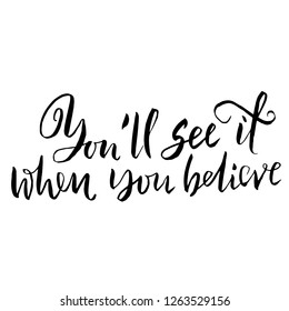 You will see it when you believe it. Hand drawn dry brush lettering. Ink illustration. Modern calligraphy phrase. Vector illustration.