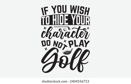 If You Wish To Hide Your Character Do Not Play Golf -Golf T-Shirt Designs, Calligraphy Motivational Good Quotes, Everything Starts With A Dream, Know Your Worth, For Poster, Hoodie, Wall, Banner.