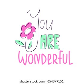 You are wonderful, lettering with a flower on white background. Clean and simple cute greeting card design with sweet supportive words for a friend, lover, relative or any other nicely beloved person.