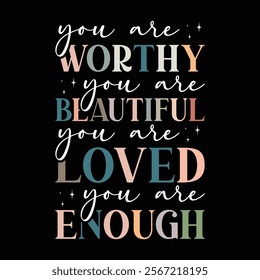 you are worthy you are beautiful you are Loved you are enough