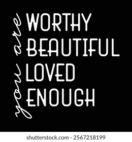 you are worthy you are beautiful you are Loved you are enough