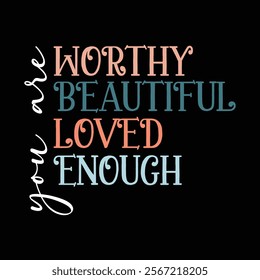 you are worthy you are beautiful you are Loved you are enough