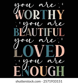 You are worthy You are beautiful You are Loved You are Enough
