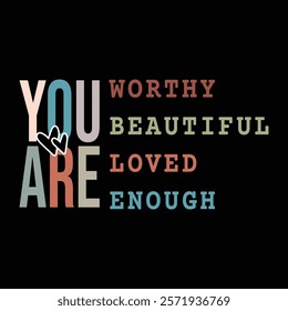 You are worthy You are beautiful You are Loved You are Enough
