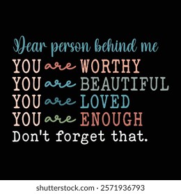 You are worthy You are beautiful You are Loved You are Enough
