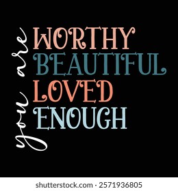 You are worthy You are beautiful You are Loved You are Enough
