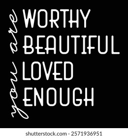 You are worthy You are beautiful You are Loved You are Enough
