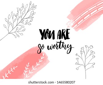 You are so worthy. Inspirational quote for journals, cards and prints. Modern calligraphy with hand drawn branches illustrations.