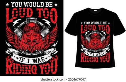 You would be loud too if I was riding you t-shirt design for motorcycle lovers