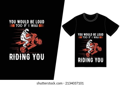 You would be loud too if i was riding you t-shirt design. Motorcycle t-shirt design vector. For t-shirt print and other uses.
