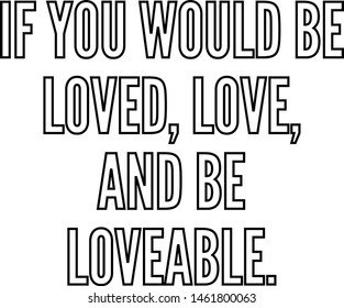 If you would be loved love and be loveable