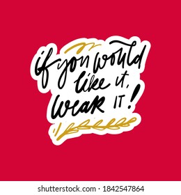 If you would like it, wear it. Hand lettering for your design. Sticker.