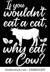 If you wouldn't eat a cat why eat a cow vector art design, EPS file. design file for T-shirt. SVG, EPS cuttable design file