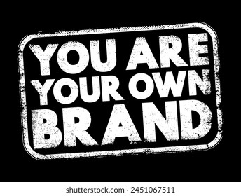 You Are Your Own Brand - individuals have the power and responsibility to manage their personal image, reputation, and identity in a way that reflects their values, skills, and goals, text stamp