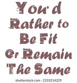 You'd Rather to Be fit or Remain the Same