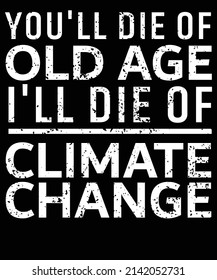 You'll die of old age I'll die of climate change T-shirt