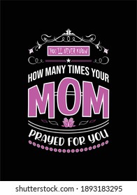 You'll never know how many times your mom prayed for you-t shirt. Design template for t shirt lettering, typography, print, poster, banner, gift card, label sticker, flyer, mug, pillows etc..