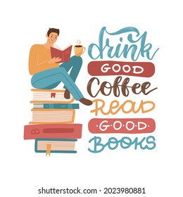 Young man reading a book sitting on stack of big books with hot coffee mug , Flat hand drawn vector illustration with lettering quote - Drink good coffee, read good books.