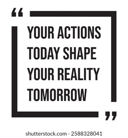 Your actions today shape your reality tomorrow, inspirational design quote, motivational quotes, typography illustration lettering quotes