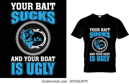 Your bait sucks and your boat is - Fishing T-shirt