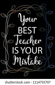 Your best teacher is your mistake. Motivational quote.