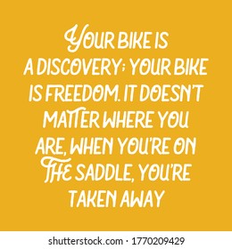 Your bike is a discovery; your bike is freedom. It doesn’t matter where you are when you’re on the saddle, you’re taken away. Best cool inspirational or motivational cycling quote