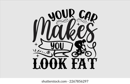 Your car makes you look fat- Sycle t-shirt design, Hand drawn lettering phrase, Illustration for prints on svg and bags, posters. Handmade calligraphy vector illustration, white background. eps 10 svg