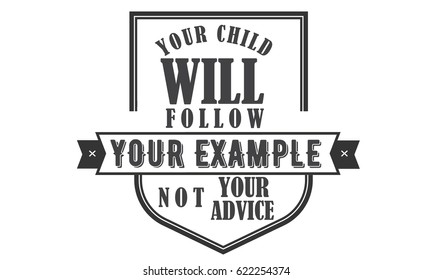your child will follow your example, not your advice