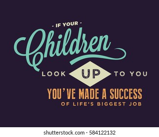 If your children look up to you, you've made a success of life's biggest job. Parents quote