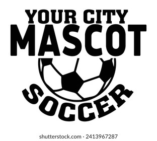 Your City Mascot Soccer Svg,Soccer Quote Svg,Retro,Soccer Mom Shirt,Funny Shirt,Soccar Player Shirt,Game Day Shirt,Gift For Soccer,Dad of Soccer,Soccer Mascot,Soccer Football,Sport Design  svg