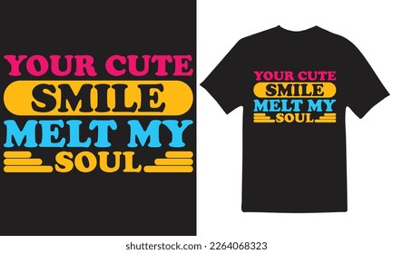 YOUR CUTE SMILE MELT MY SOUL T-Shirt Design Vector Files.