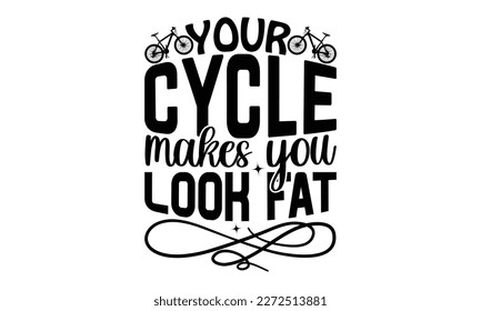 Your Cycle Makes You Look Fat - cycle SVG Design, Hand written vector design, Illustration for prints on T-Shirts, bags and Posters, for Cutting Machine, Cameo, Cricut.
