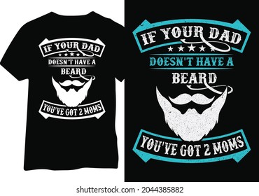 If your dad doesn't have a beard you have two moms. Beard Dad tshirt design