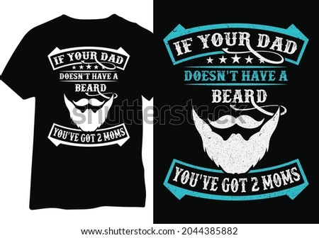 If your dad doesn't have a beard you have two moms. Beard Dad tshirt design