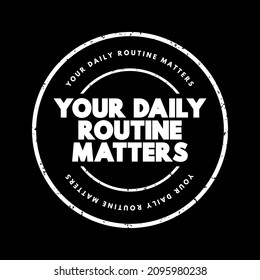 Your Daily Routine Matters - suggests that the activities, habits, and tasks that individuals engage in on a daily basis are significant and have an impact on their lives, text concept stamp