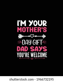 I’M YOUR MOTHER’S DAY GIFT DAD SAYS YOU’RE WELCOME