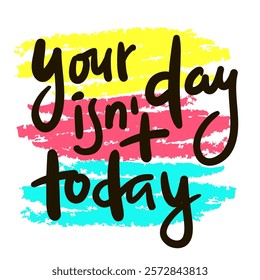 Your day isn't today - inspire motivational quote. Hand drawn beautiful lettering. Print for social media content, inspirational poster, t-shirt, bag, cups, card, sticker, badge. Elegance writing