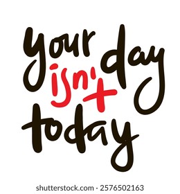 Your day isn't today - inspire motivational quote. Hand drawn beautiful lettering. Print for social media content, inspirational poster, t-shirt, bag, cups, card, sticker, badge. Elegance writing