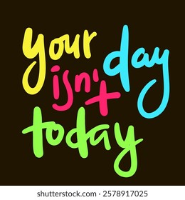 Your day isn't today - inspire motivational quote. Hand drawn beautiful lettering. Print for social media content, inspirational poster, t-shirt, bag, cups, card, sticker, badge. Elegance writing