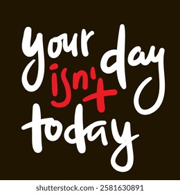 Your day isn't today - inspire motivational quote. Hand drawn beautiful lettering. Print for social media content, inspirational poster, t-shirt, bag, cups, card, sticker, badge. Elegance writing