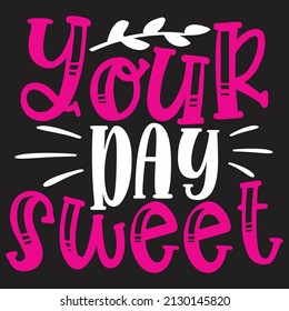 Your Day Sweet - SVG And T-shirt Design, Vector File.