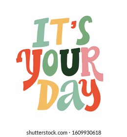 IT'S YOUR DAY. VECTOR MOTIVATIONAL HAND LETTERING TYPOGRAPHY