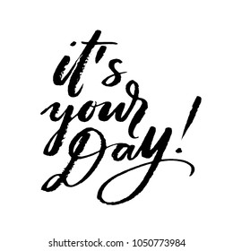 It's your day words. Hand drawn creative calligraphy and brush pen lettering, design for holiday greeting cards and invitations.