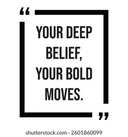Your deep belief, your bold moves, inspirational design quote, motivational quotes, typography illustration lettering quotes