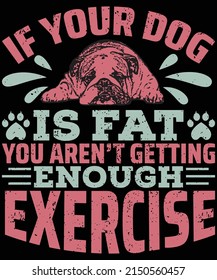 If your dog is fat you aren't getting enough exercise t-shirt design