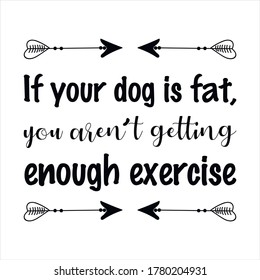 If your dog is fat, you aren’t getting enough exercise. Vector Quote